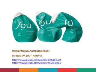 https://www.youtube.com/watch?v=8jhfuD-c5cM
https://www.youtube.com/watch?v=F5MaFipe8-E
COCRIAÇÃO PARA SUSTENTABILIDADE
EMBLAGEM SOU - NATURA
 