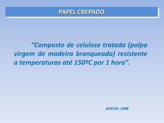 PAPEL CREPADO
“Composto de celulose tratada (polpa
virgem de madeira branqueada) resistente
a temperaturas até 150ºC por 1 hora”.
APECIH: 1998
 