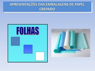 APRESENTAÇÕES DAS EMBALAGENS DE PAPEL
CREPADO
 