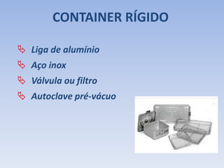CONTAINER RÍGIDO
 Liga de alumínio
 Aço inox
 Válvula ou filtro
 Autoclave pré-vácuo
 