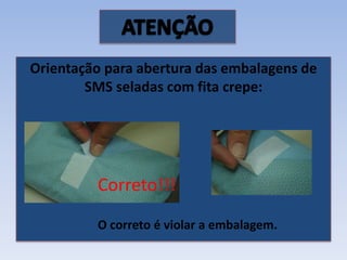 Orientação para abertura das embalagens de
SMS seladas com fita crepe:
O correto é violar a embalagem.
Correto!!!
 