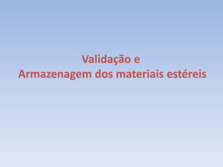 Validação e
Armazenagem dos materiais estéreis
 