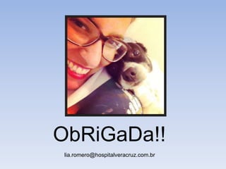 ObRiGaDa!!
lia.romero@hospitalveracruz.com.br
 