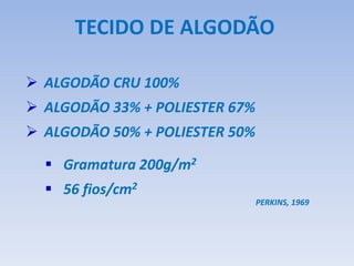  ALGODÃO CRU 100%
 ALGODÃO 33% + POLIESTER 67%
 ALGODÃO 50% + POLIESTER 50%
TECIDO DE ALGODÃO
 Gramatura 200g/m2
 56 fios/cm2
PERKINS, 1969
 