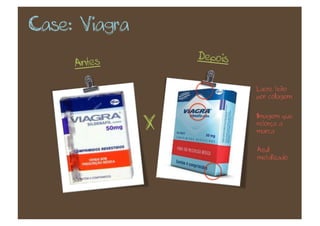 Case: Viagra
                   Depois
     Antes

                            Lacre feito
                            por colagem


                            Imagem que
               X            reforça a
                            marca


                            Azul
                            metalizado
 