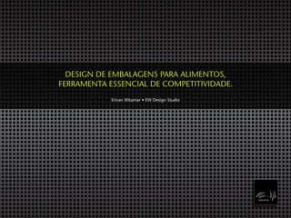 DESIGN DE EMBALAGENS PARA ALIMENTOS,
FERRAMENTA ESSENCIAL DE COMPETITIVIDADE.
Erivan Witamar • EW Design Studio
 