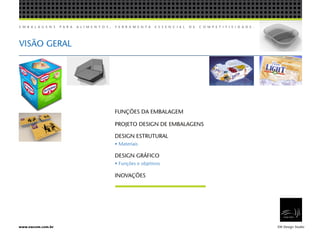 E M B A L A G E N S P A R A A L I M E N T O S , F E R R A M E N T A E S S E N C I A L D E C O M P E T I T I V I D A D E .
EW Design Studiowww.ewcom.com.br
VISÃO GERAL
FUNÇÕES DA EMBALAGEM
PROJETO DESIGN DE EMBALAGENS
INOVAÇÕES
DESIGN ESTRUTURAL
• Materiais
DESIGN GRÁFICO
• Funções e objetivos
 