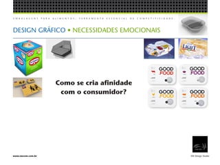 E M B A L A G E N S P A R A A L I M E N T O S , F E R R A M E N T A E S S E N C I A L D E C O M P E T I T I V I D A D E .
EW Design Studiowww.ewcom.com.br
DESIGN GRÁFICO • NECESSIDADES EMOCIONAIS
Como se cria afinidade
com o consumidor?
 