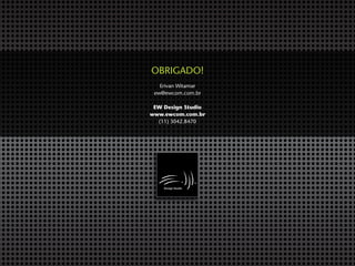 OBRIGADO!
Erivan Witamar
ew@ewcom.com.br
EW Design Studio
www.ewcom.com.br
(11) 3042.8470
 