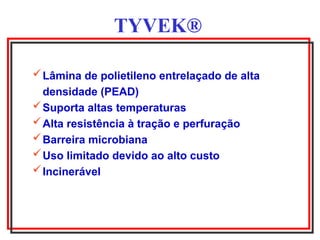 TYVEK®
Lâmina de polietileno entrelaçado de alta
densidade (PEAD)
Suporta altas temperaturas
Alta resistência à tração e perfuração
Barreira microbiana
Uso limitado devido ao alto custo
Incinerável
 