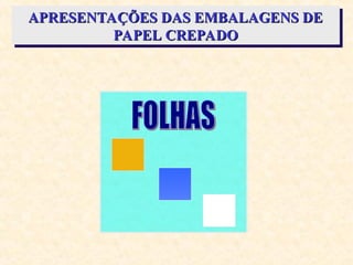 APRESENTAÇÕES DAS EMBALAGENS DE
APRESENTAÇÕES DAS EMBALAGENS DE
PAPEL CREPADO
PAPEL CREPADO
 