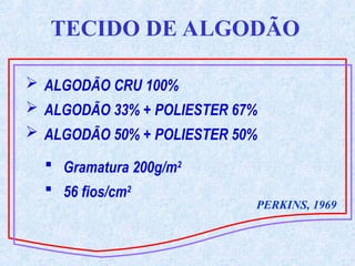  ALGODÃO CRU 100%
 ALGODÃO 33% + POLIESTER 67%
 ALGODÃO 50% + POLIESTER 50%
TECIDO DE ALGODÃO
 Gramatura 200g/m2
 56 fios/cm2
PERKINS, 1969
 