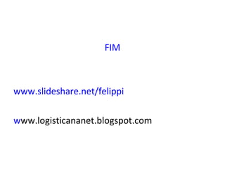 FIM
www.slideshare.net/felippi
www.logisticananet.blogspot.com
 