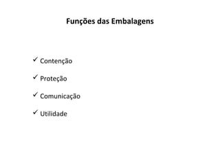 Funções das Embalagens
 Contenção
 Proteção
 Comunicação
 Utilidade
 