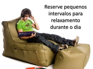 Reserve pequenos
intervalos para
relaxamento
durante o dia
 