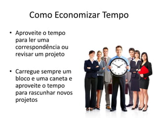 Como Economizar Tempo
• Aproveite o tempo
para ler uma
correspondência ou
revisar um projeto
• Carregue sempre um
bloco e uma caneta e
aproveite o tempo
para rascunhar novos
projetos
 