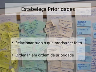 Estabeleça Prioridades
• Relacionar tudo o que precisa ser feito
• Ordenar, em ordem de prioridade
 
