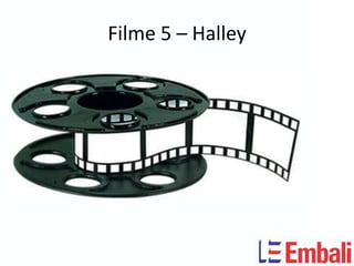Filme 5 – Halley
 