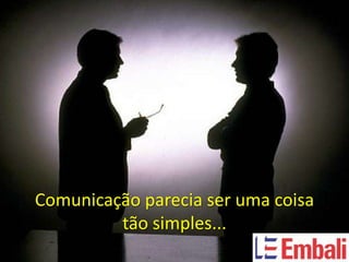 Comunicação parecia ser uma coisa
         tão simples...
 