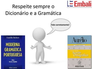 Respeite sempre o
Dicionário e a Gramática
                   Fale corretamente!
 