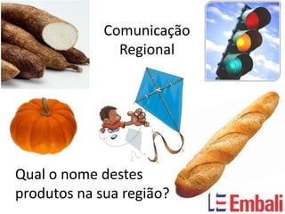 Comunicação
               Regional




Qual o nome destes
produtos na sua região?
 