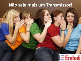 Não seja mais um Transmissor!
 