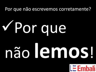 Por que não escrevemos corretamente?



Por que
não lemos!
 