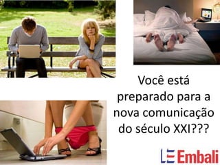 Você está
 preparado para a
nova comunicação
 do século XXI???
 