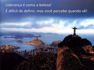 Liderança é como a beleza!
É difícil de definir, mas você percebe quando vê!
 