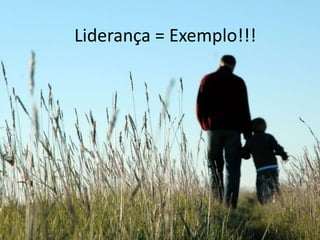 Liderança = Exemplo!!!
 