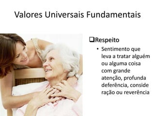 Valores Universais Fundamentais

                  Respeito
                    • Sentimento que
                      leva a tratar alguém
                      ou alguma coisa
                      com grande
                      atenção, profunda
                      deferência, conside
                      ração ou reverência
 