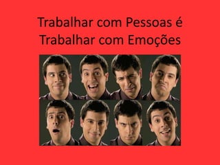 Trabalhar com Pessoas é
Trabalhar com Emoções
 