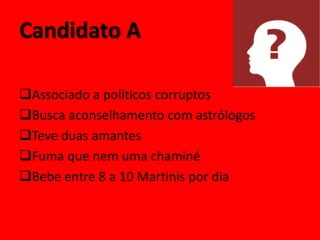 Candidato A

Associado a políticos corruptos
Busca aconselhamento com astrólogos
Teve duas amantes
Fuma que nem uma chaminé
Bebe entre 8 a 10 Martinis por dia
 