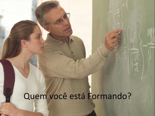 Quem você está Formando?
 