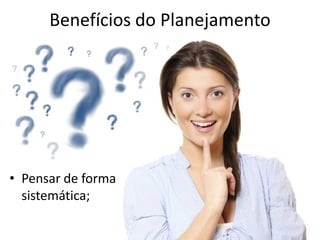 Benefícios do Planejamento




• Pensar de forma
  sistemática;
 