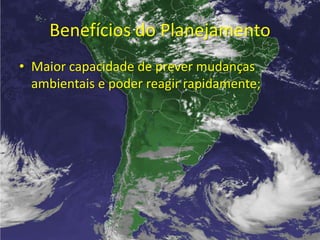 Benefícios do Planejamento
• Maior capacidade de prever mudanças
  ambientais e poder reagir rapidamente;
 