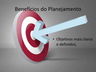 Benefícios do Planejamento




              • Objetivos mais claros
                e definidos;
 