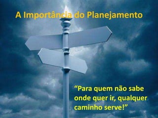 A Importância do Planejamento




             “Para quem não sabe
             onde quer ir, qualquer
             caminho serve!”
 