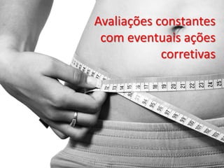 Avaliações constantes
 com eventuais ações
            corretivas
 
