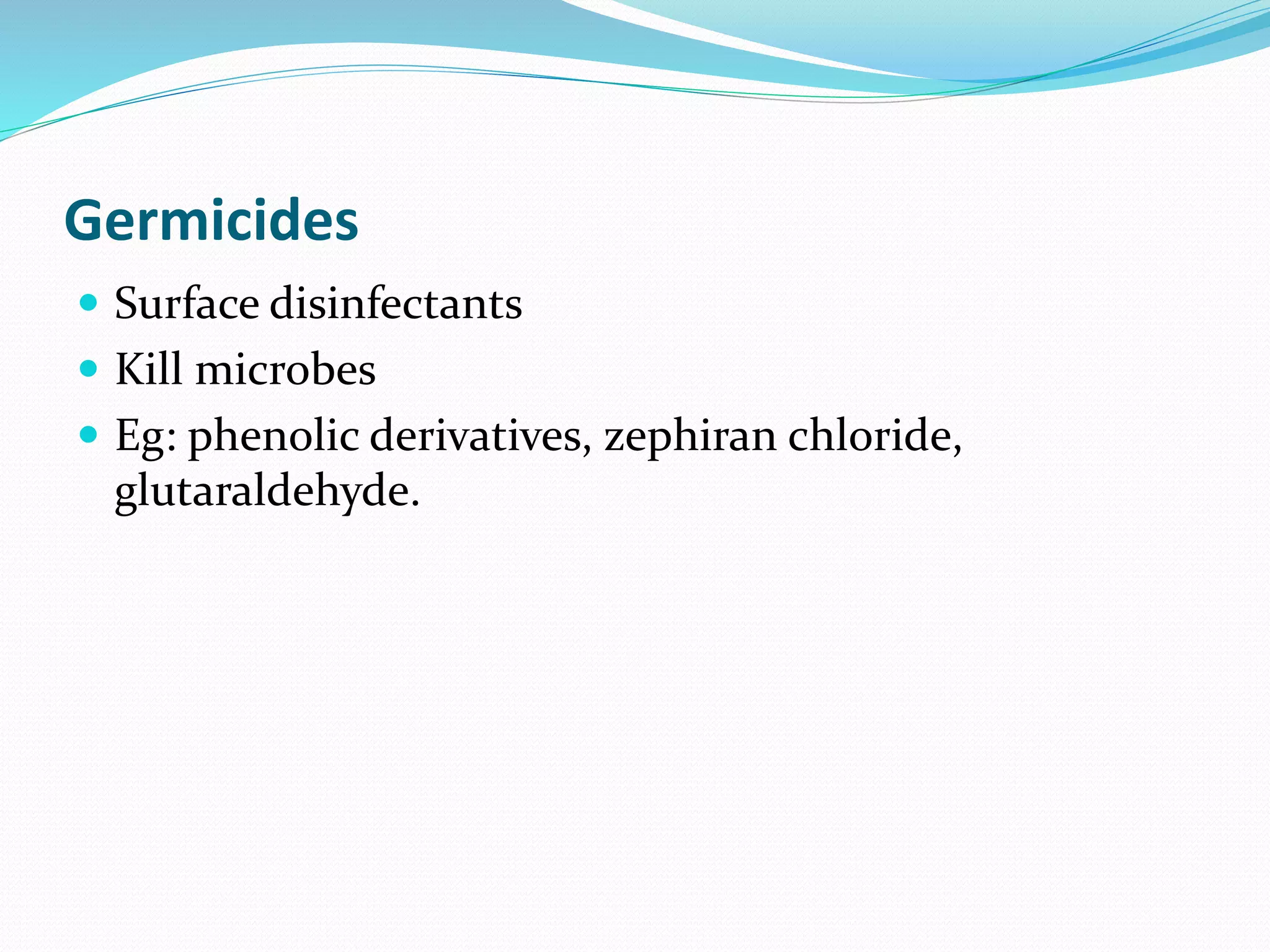 Germicides
 Surface disinfectants
 Kill microbes
 Eg: phenolic derivatives, zephiran chloride,
glutaraldehyde.
 