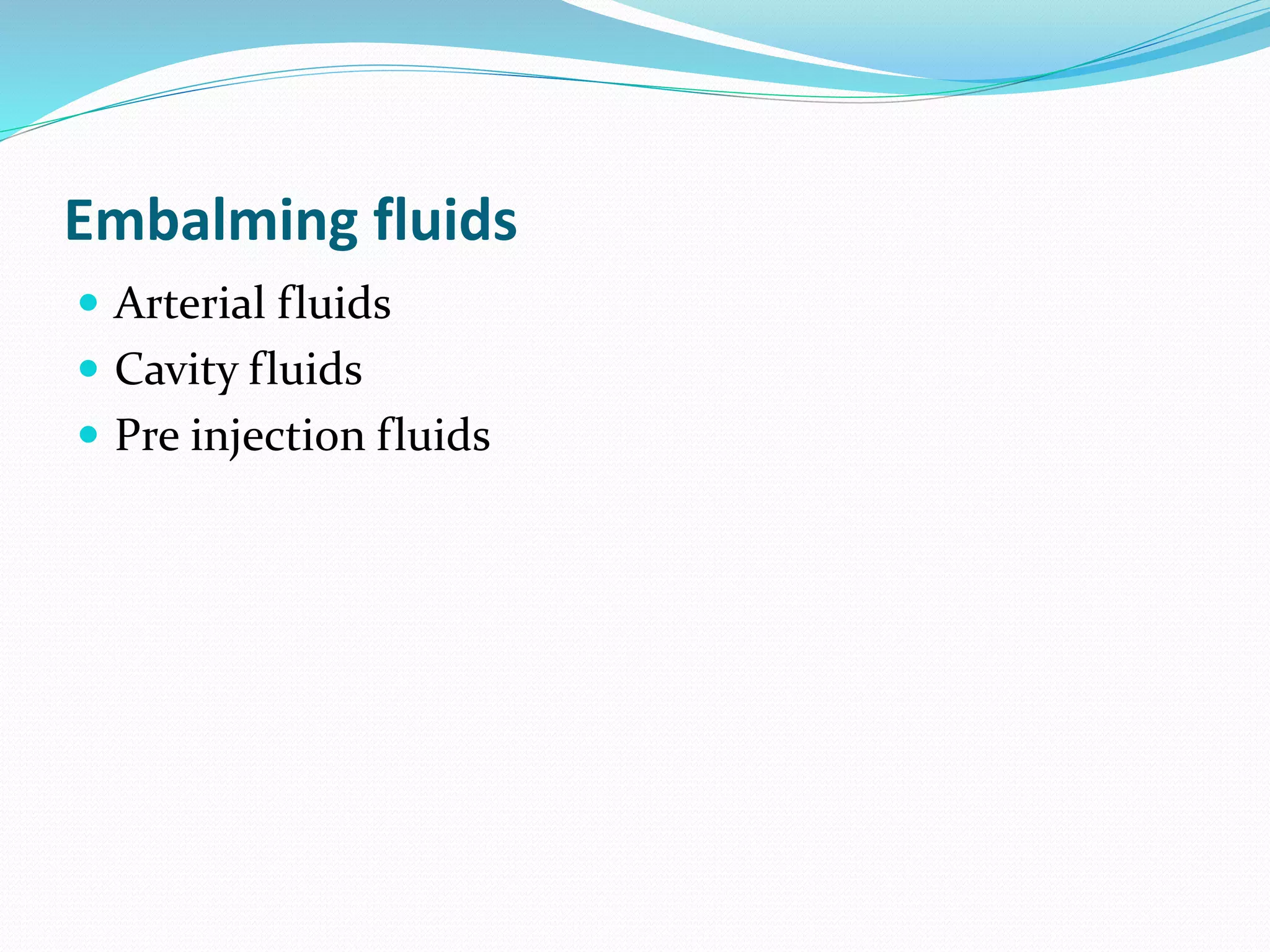 Embalming fluids
 Arterial fluids
 Cavity fluids
 Pre injection fluids
 