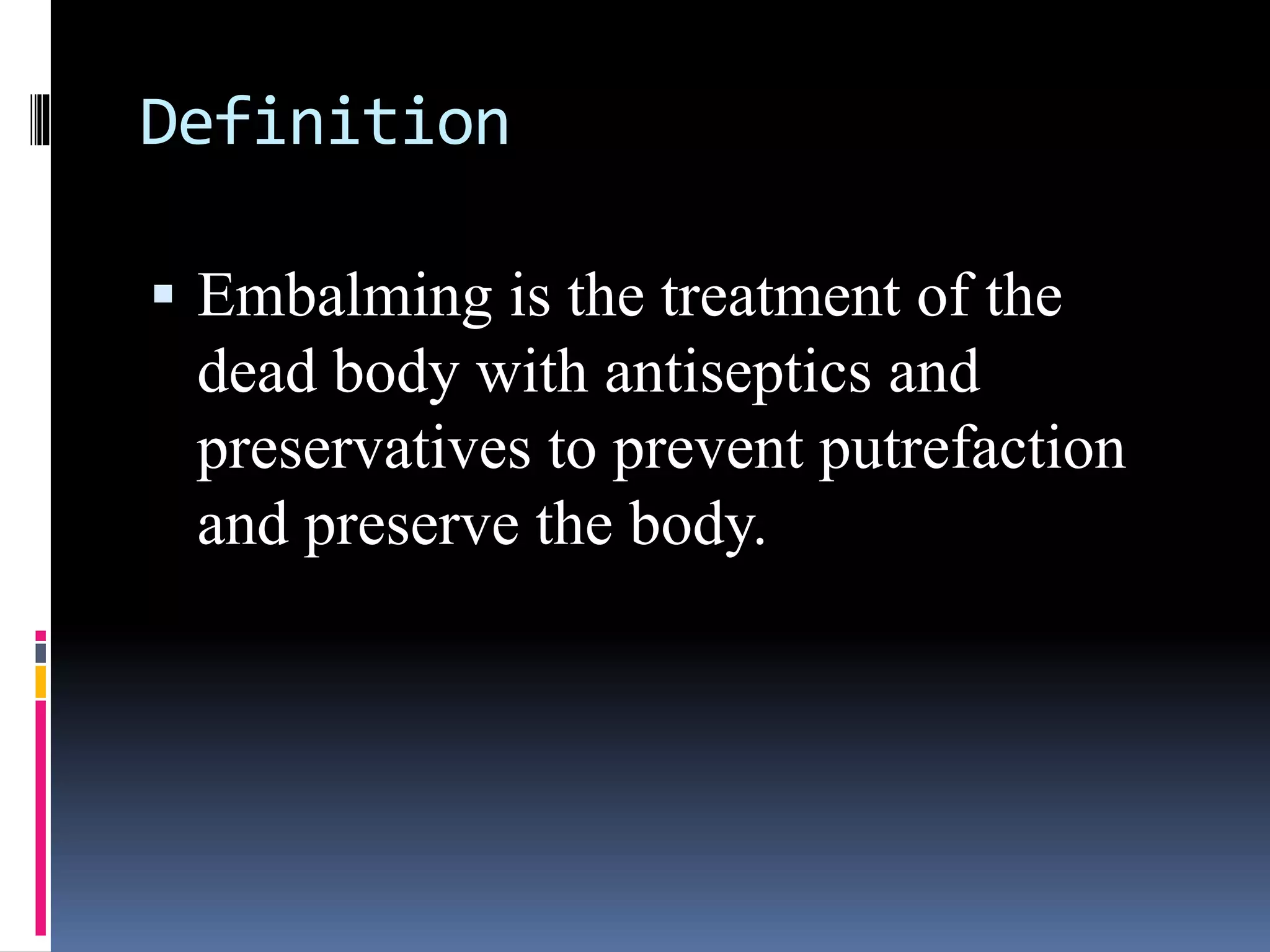 Definition
 Embalming is the treatment of the
dead body with antiseptics and
preservatives to prevent putrefaction
and preserve the body.
 