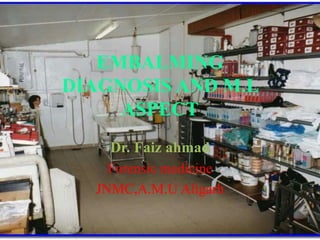 EMBALMING 
DIAGNOSIS AND M.L 
ASPECT 
Dr. Faiz ahmad 
Forensic medicine 
JNMC,A.M.U Aligarh 
 