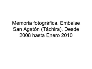 Memoria fotográfica. Embalse San Agatón (Táchira). Desde 2008 hasta Enero 2010 