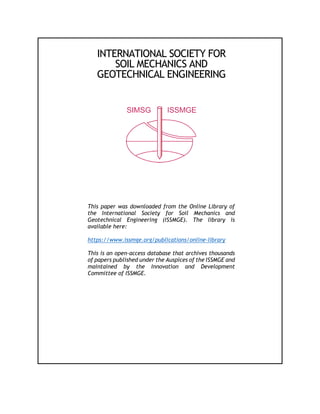 INTERNATIONAL SOCIETY FOR
SOIL MECHANICS AND
GEOTECHNICAL ENGINEERING
This paper was downloaded from the Online Library of
the International Society for Soil Mechanics and
Geotechnical Engineering (ISSMGE). The library is
available here:
https://www.issmge.org/publications/online-library
This is an open-access database that archives thousands
of papers published under the Auspices of the ISSMGE and
maintained by the Innovation and Development
Committee of ISSMGE.
 