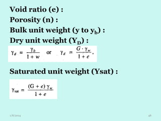 Void ratio (e) :
Porosity (n) :
Bulk unit weight (y to yb) :
Dry unit weight (YD) :

Saturated unit weight (Ysat) :

1/8/2014

48

 