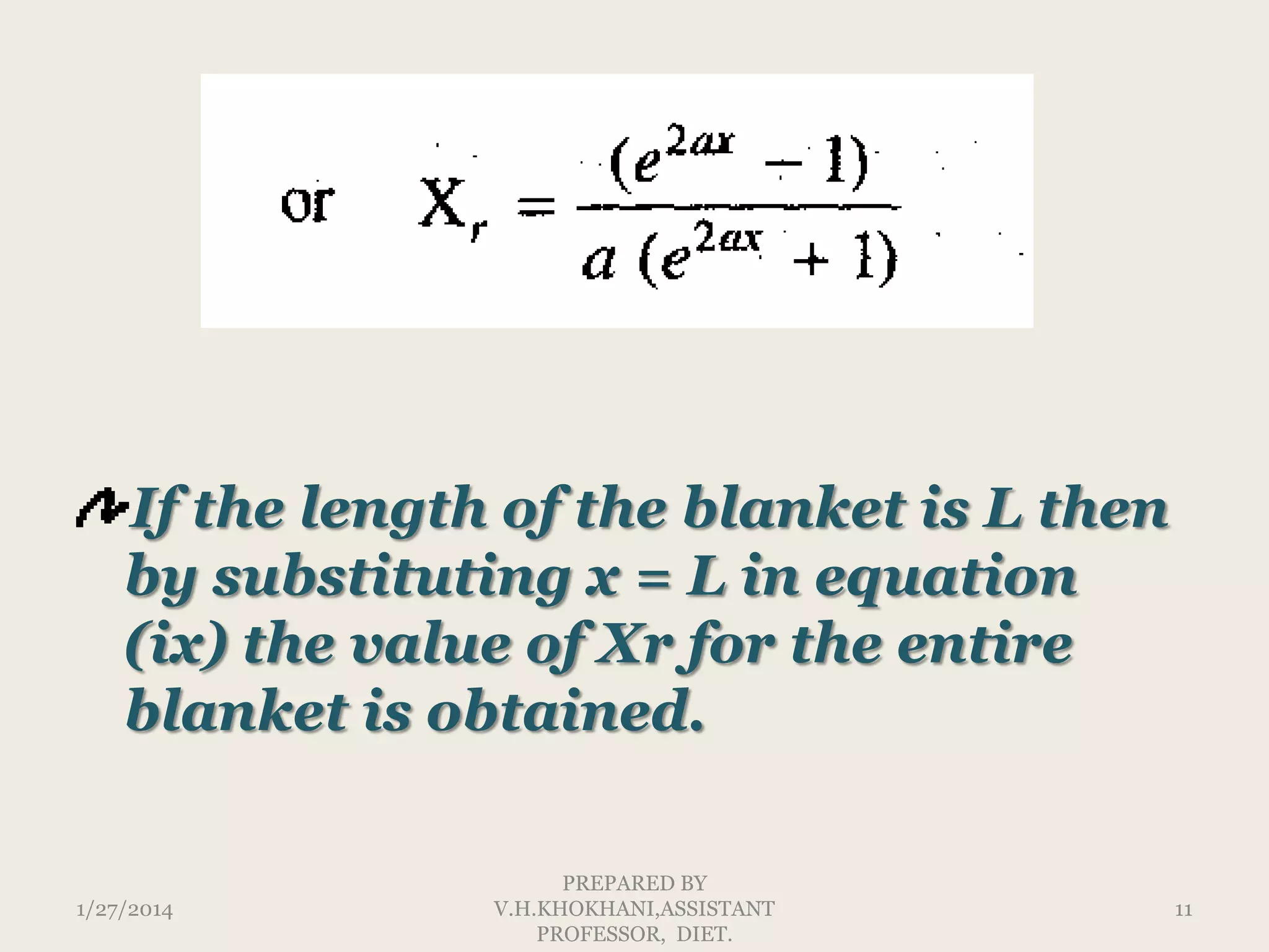 If the length of the blanket is L then
by substituting x = L in equation
(ix) the value of Xr for the entire
blanket is obtained.

1/27/2014

PREPARED BY
V.H.KHOKHANI,ASSISTANT
PROFESSOR, DIET.

11

 