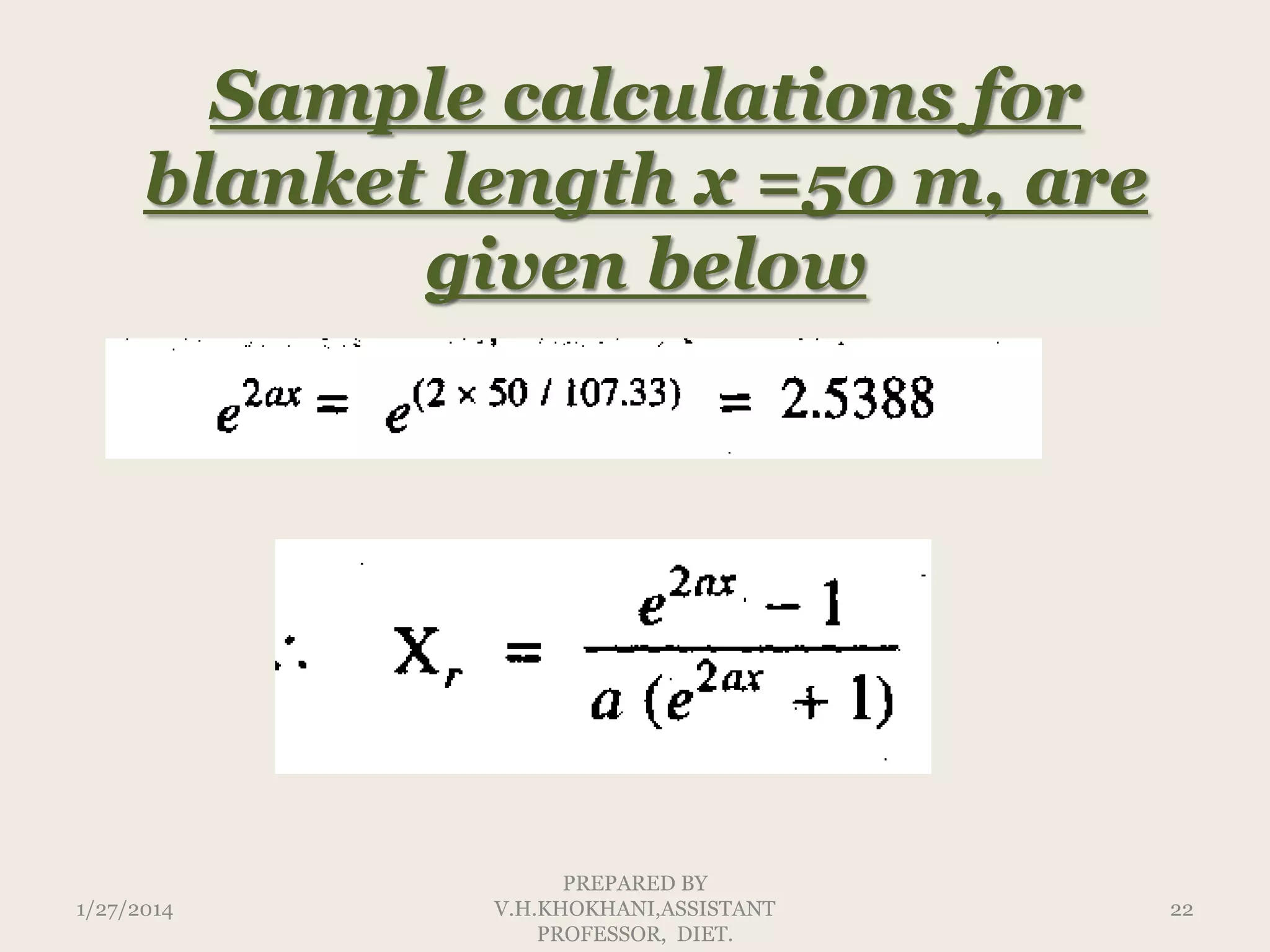 Sample calculations for
blanket length x =50 m, are
given below

1/27/2014

PREPARED BY
V.H.KHOKHANI,ASSISTANT
PROFESSOR, DIET.

22

 