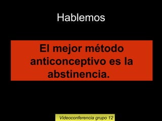 16
El mejor método
anticonceptivo es la
abstinencia.
Hablemos
Videoconferencia grupo 12
 