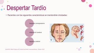 Despertar Tardío
• Pacientes con las siguientes características se mantendrán intubadas:
Cottrell JE, Patel P, Warner DS. Cottrell and Patel's neuroanesthesia : Elsevier; 2017
Sangrado intraoperatorio
Inflamación cerebral
Isquemia cerebral
 